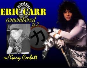 Eric Carr Remembered with Gary Corbett Pt2 - Ep266